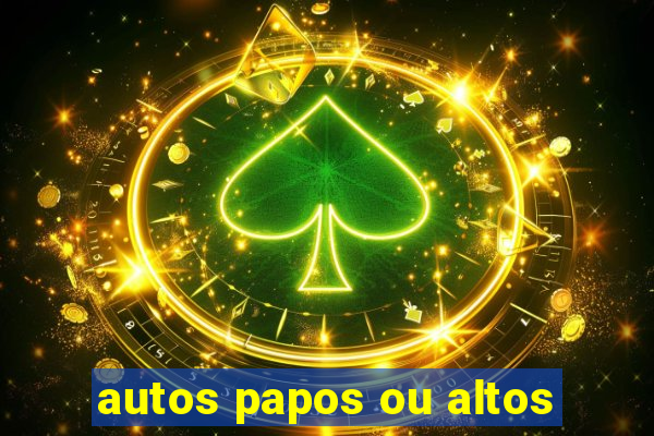 autos papos ou altos